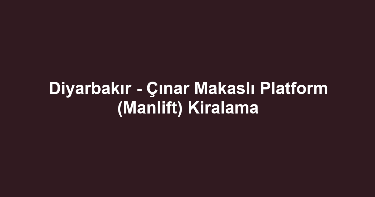 Diyarbakır - Çınar Makaslı Platform (Manlift) Kiralama