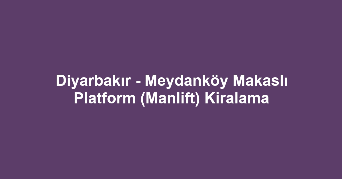 Diyarbakır - Meydanköy Makaslı Platform (Manlift) Kiralama