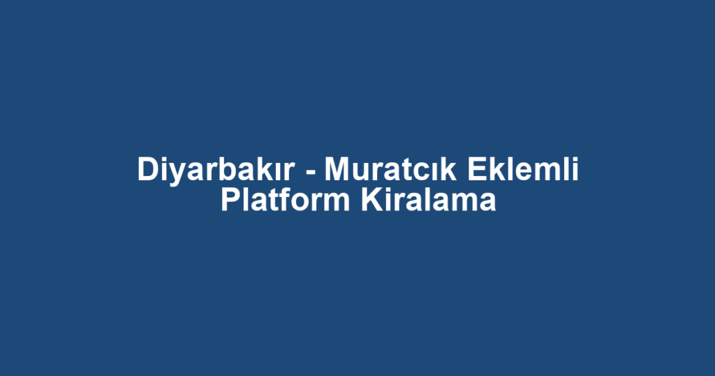 Diyarbakır - Muratcık Eklemli Platform Kiralama