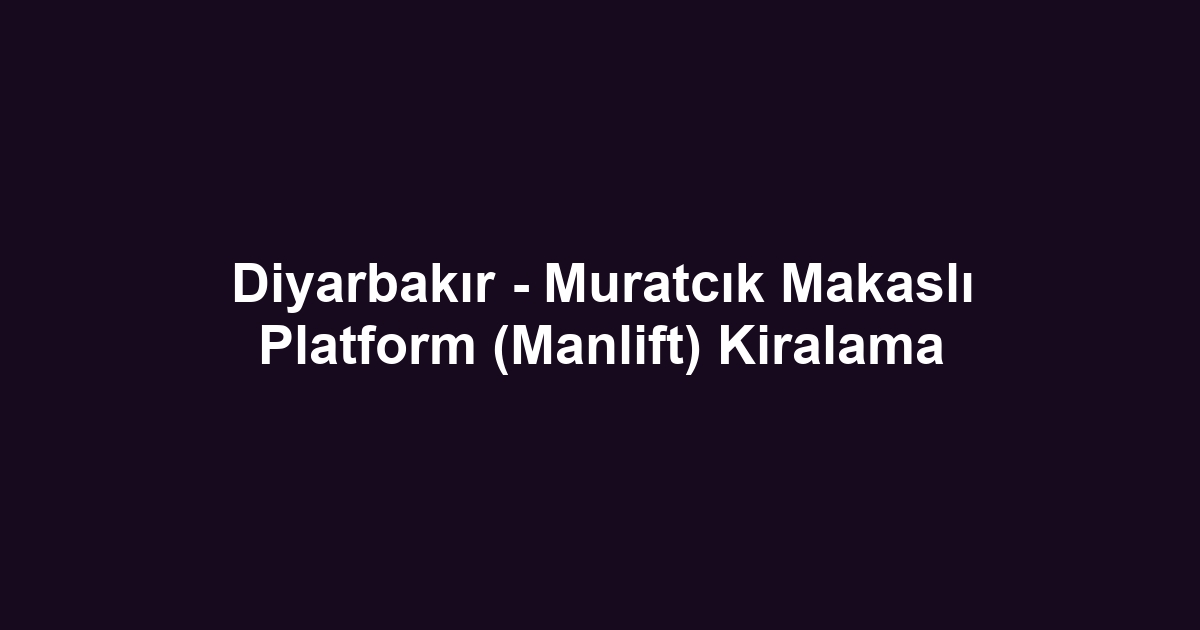 Diyarbakır - Muratcık Makaslı Platform (Manlift) Kiralama