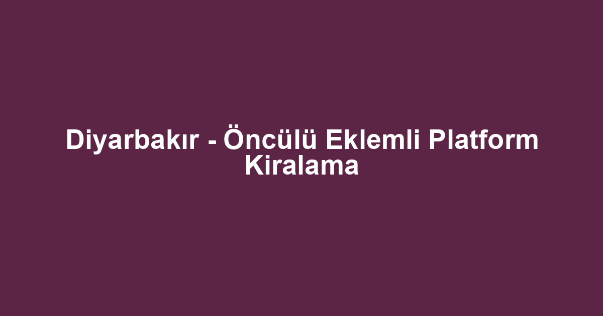 Diyarbakır - Öncülü Eklemli Platform Kiralama