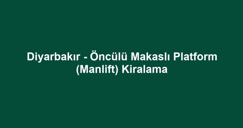 Diyarbakır - Öncülü Makaslı Platform (Manlift) Kiralama