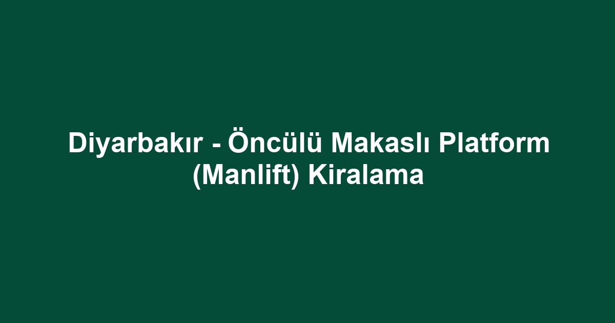 Diyarbakır - Öncülü Makaslı Platform (Manlift) Kiralama