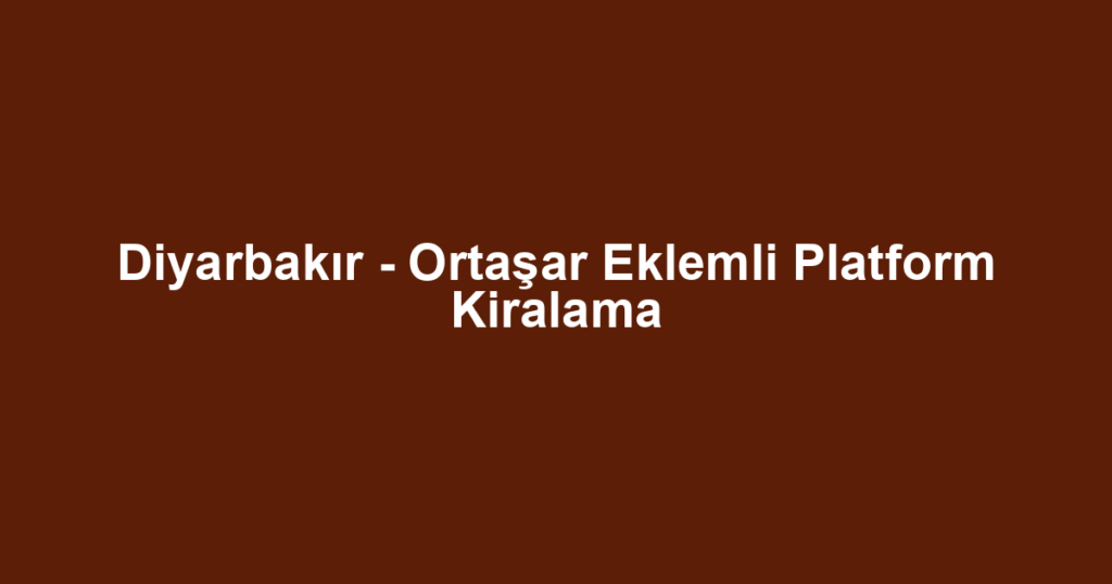 Diyarbakır - Ortaşar Eklemli Platform Kiralama
