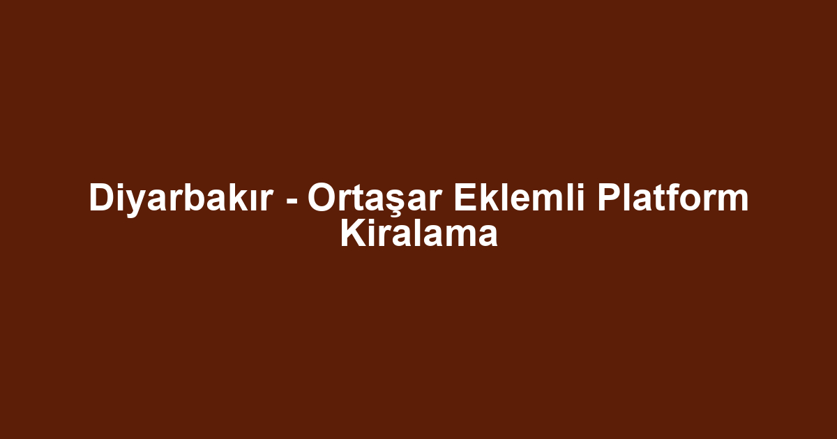 Diyarbakır - Ortaşar Eklemli Platform Kiralama
