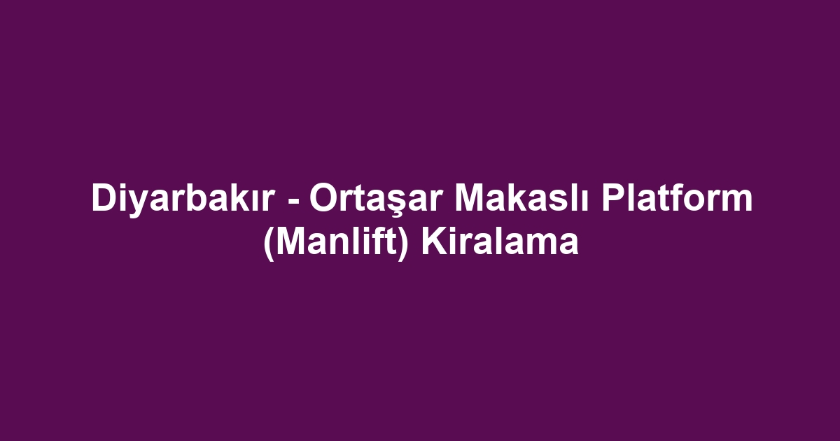 Diyarbakır - Ortaşar Makaslı Platform (Manlift) Kiralama
