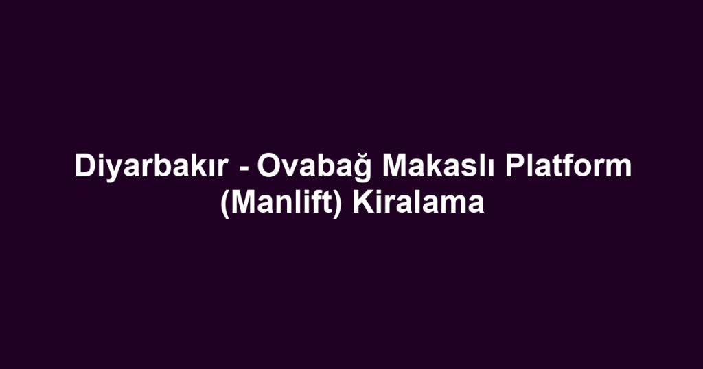 Diyarbakır - Ovabağ Makaslı Platform (Manlift) Kiralama