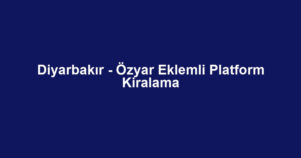Diyarbakır - Özyar Eklemli Platform Kiralama