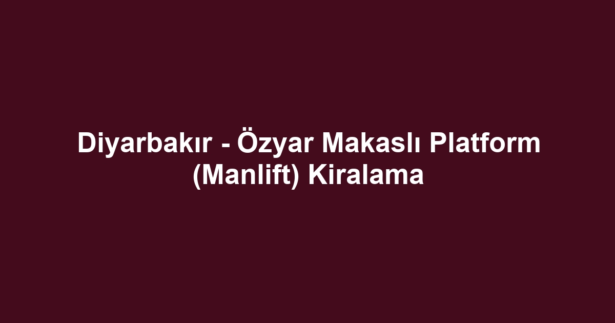 Diyarbakır - Özyar Makaslı Platform (Manlift) Kiralama