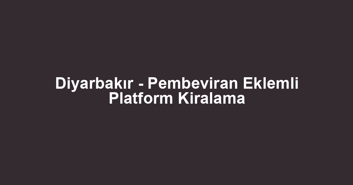 Diyarbakır - Pembeviran Eklemli Platform Kiralama