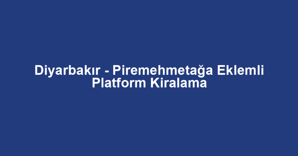 Diyarbakır - Piremehmetağa Eklemli Platform Kiralama