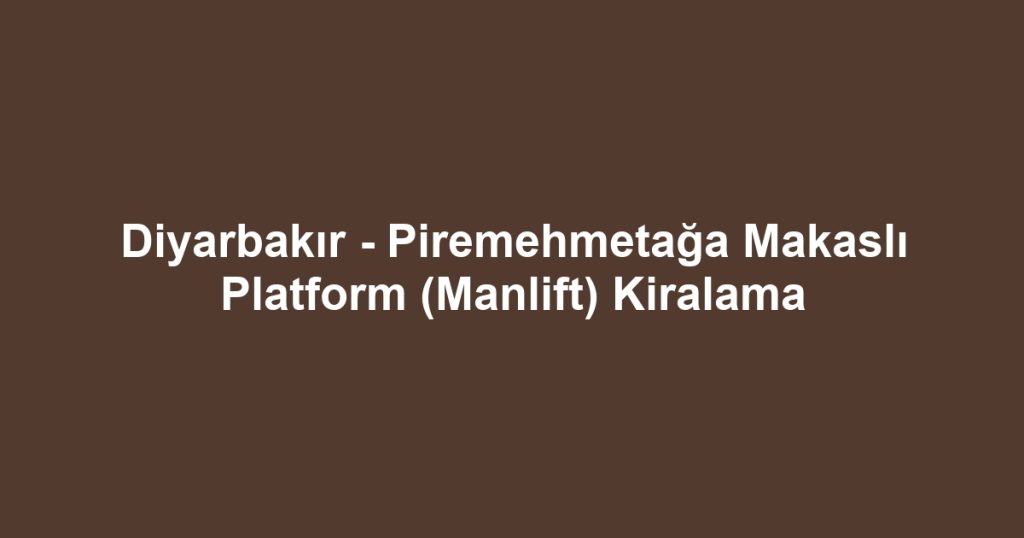 Diyarbakır - Piremehmetağa Makaslı Platform (Manlift) Kiralama