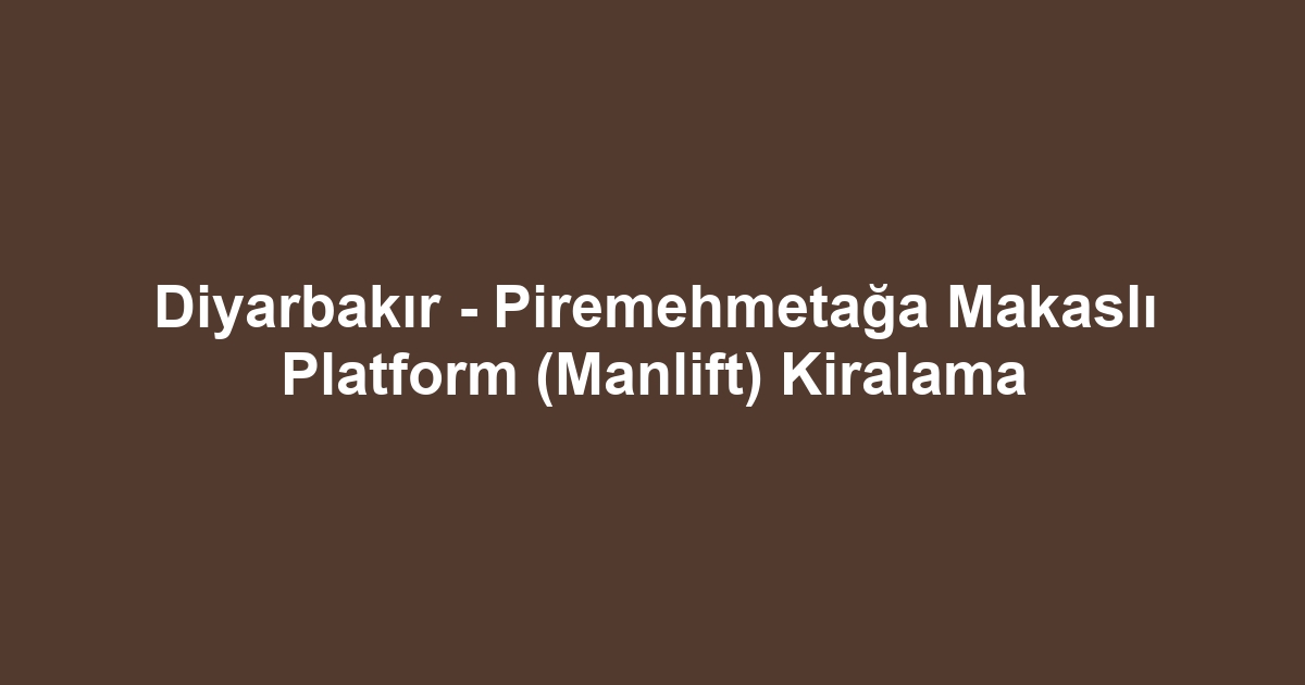 Diyarbakır - Piremehmetağa Makaslı Platform (Manlift) Kiralama