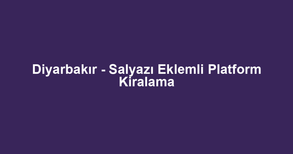 Diyarbakır - Salyazı Eklemli Platform Kiralama