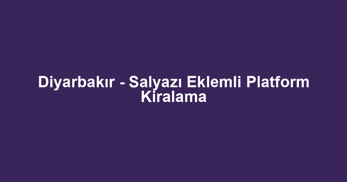 Diyarbakır - Salyazı Eklemli Platform Kiralama