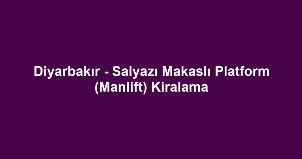 Diyarbakır - Salyazı Makaslı Platform (Manlift) Kiralama