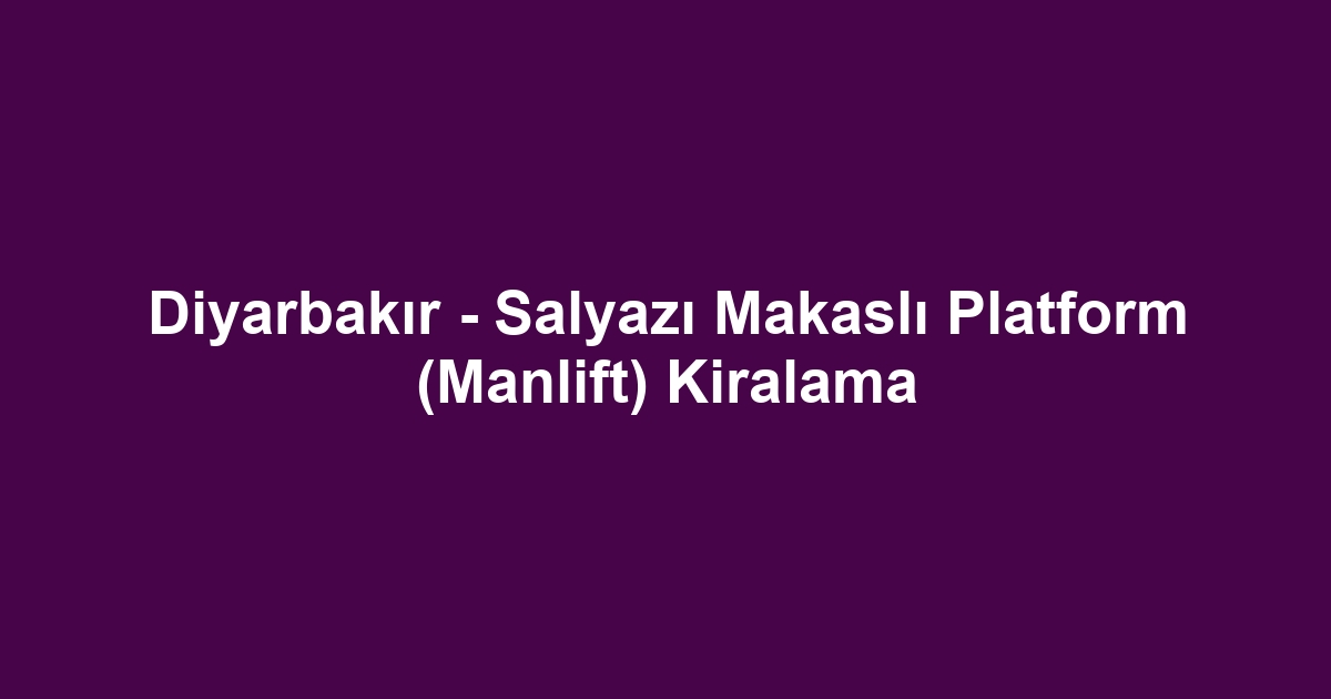 Diyarbakır - Salyazı Makaslı Platform (Manlift) Kiralama