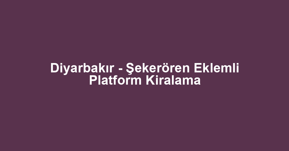 Diyarbakır - Şekerören Eklemli Platform Kiralama