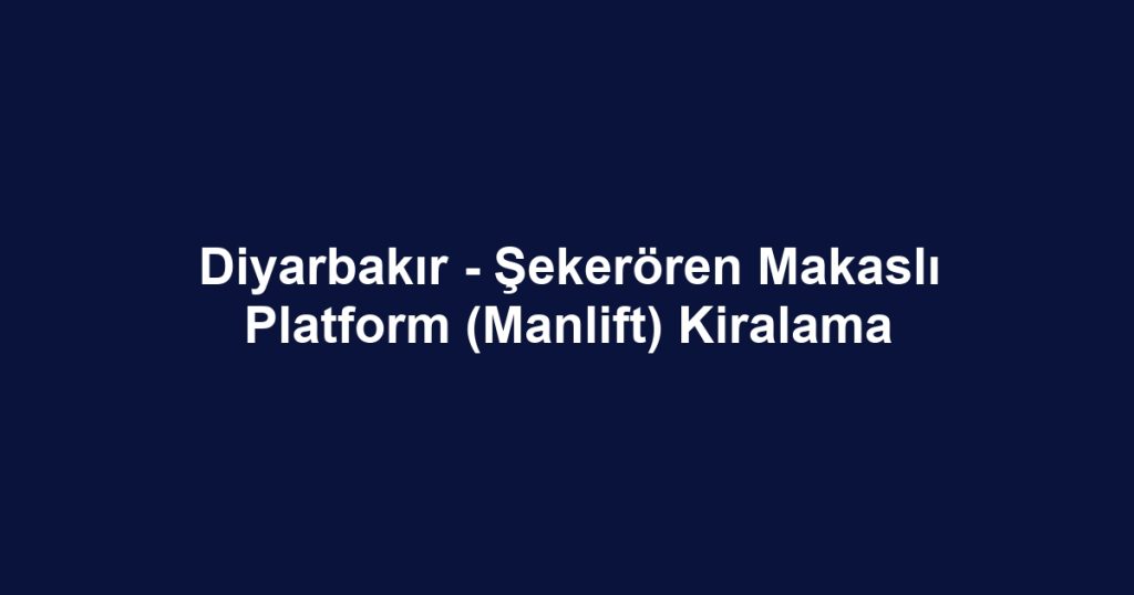 Diyarbakır - Şekerören Makaslı Platform (Manlift) Kiralama
