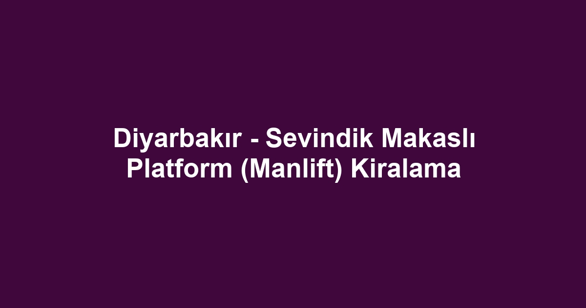 Diyarbakır - Sevindik Makaslı Platform (Manlift) Kiralama
