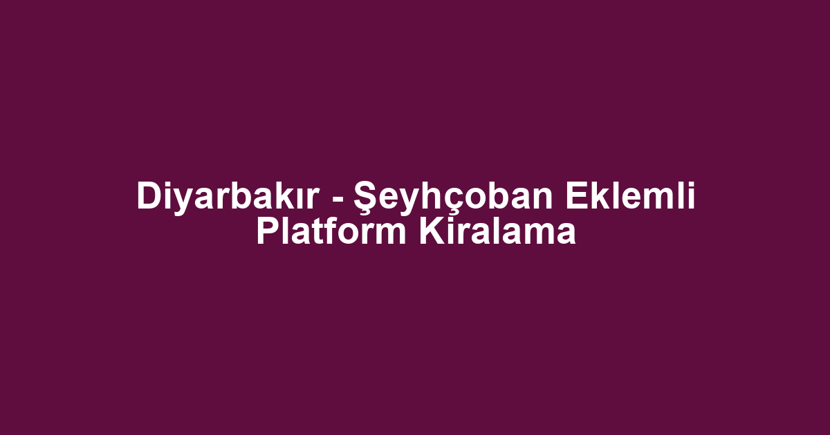 Diyarbakır - Şeyhçoban Eklemli Platform Kiralama