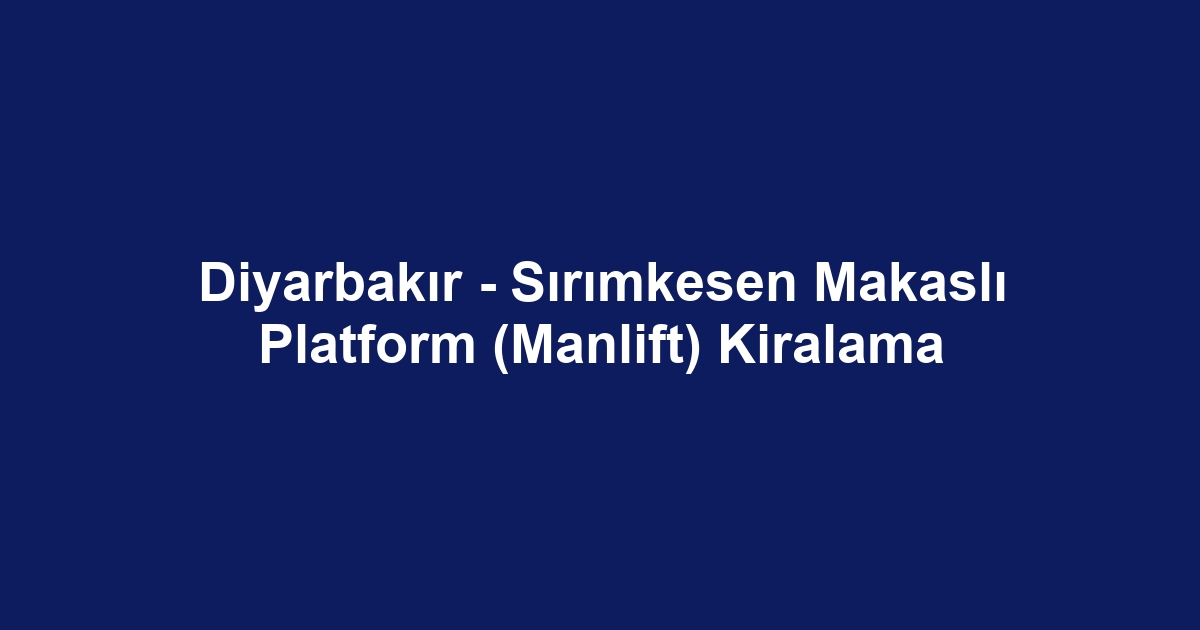 Diyarbakır - Sırımkesen Makaslı Platform (Manlift) Kiralama