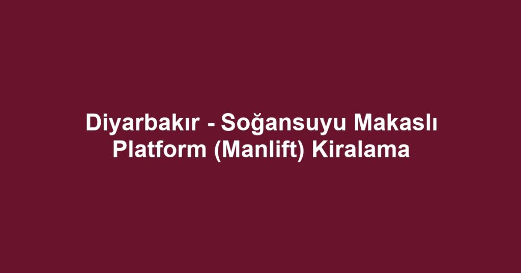 Diyarbakır - Soğansuyu Makaslı Platform (Manlift) Kiralama