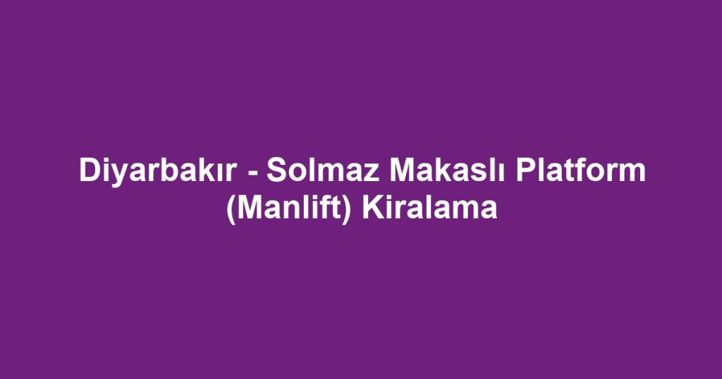 Diyarbakır - Solmaz Makaslı Platform (Manlift) Kiralama