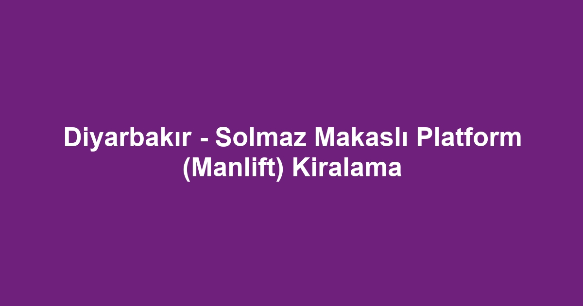 Diyarbakır - Solmaz Makaslı Platform (Manlift) Kiralama