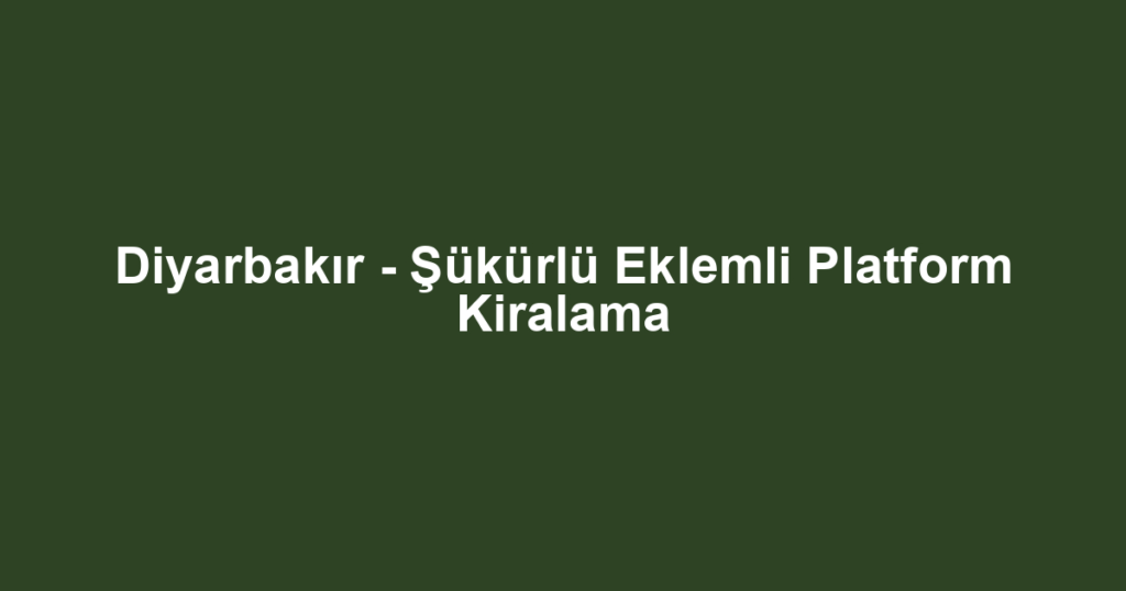 Diyarbakır - Şükürlü Eklemli Platform Kiralama
