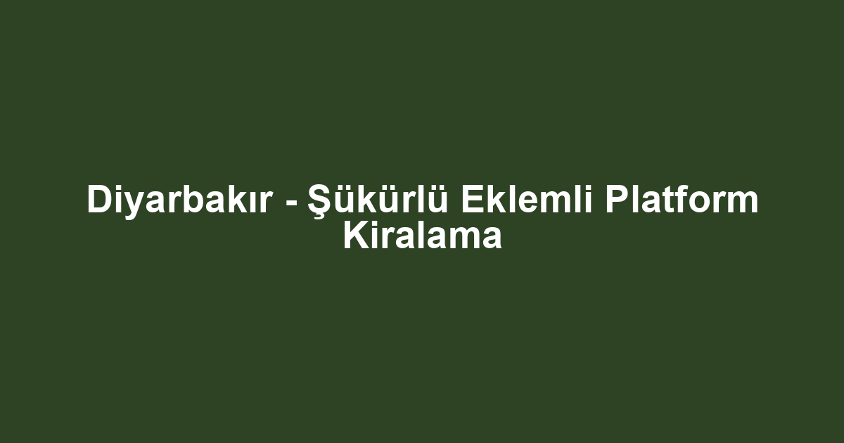 Diyarbakır - Şükürlü Eklemli Platform Kiralama