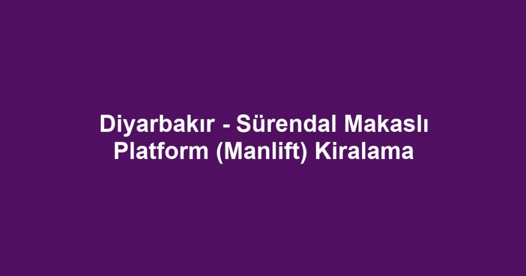 Diyarbakır - Sürendal Makaslı Platform (Manlift) Kiralama