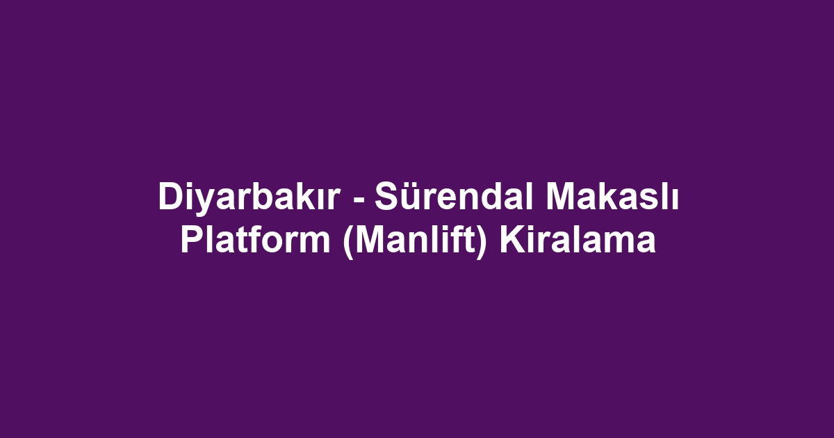 Diyarbakır - Sürendal Makaslı Platform (Manlift) Kiralama