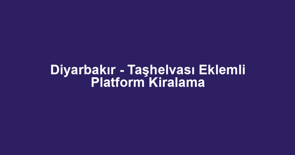 Diyarbakır - Taşhelvası Eklemli Platform Kiralama