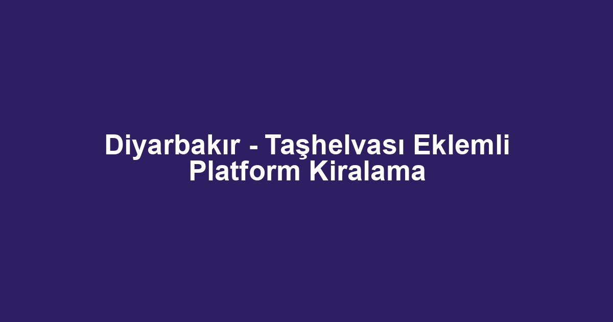 Diyarbakır - Taşhelvası Eklemli Platform Kiralama