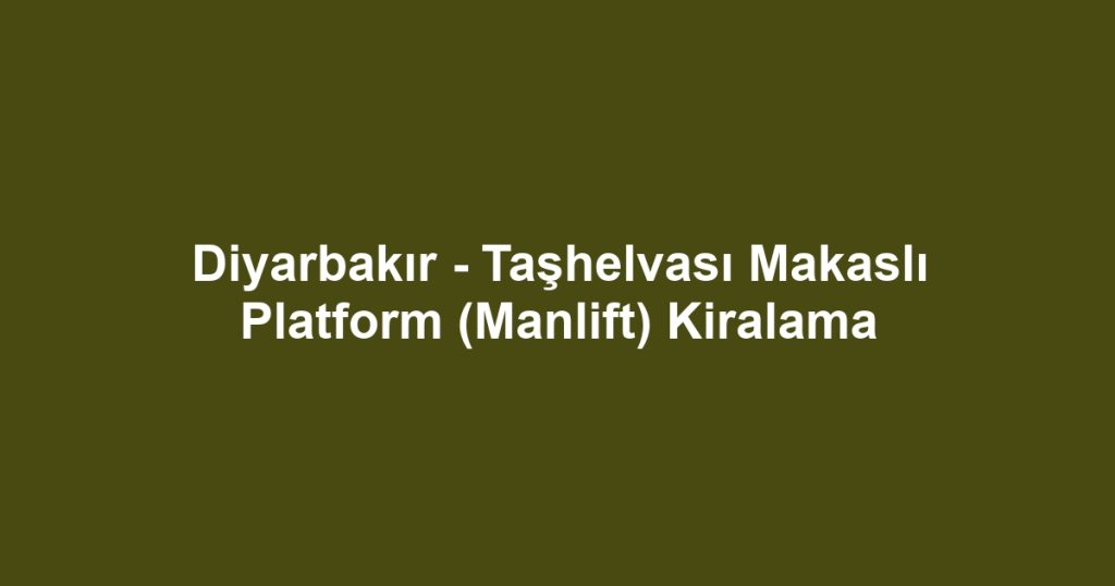 Diyarbakır - Taşhelvası Makaslı Platform (Manlift) Kiralama