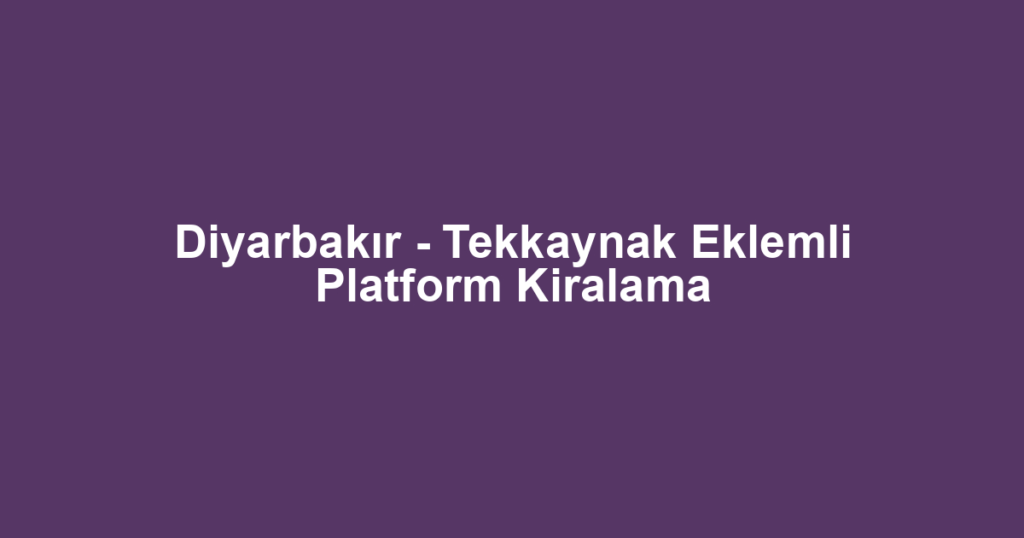 Diyarbakır - Tekkaynak Eklemli Platform Kiralama