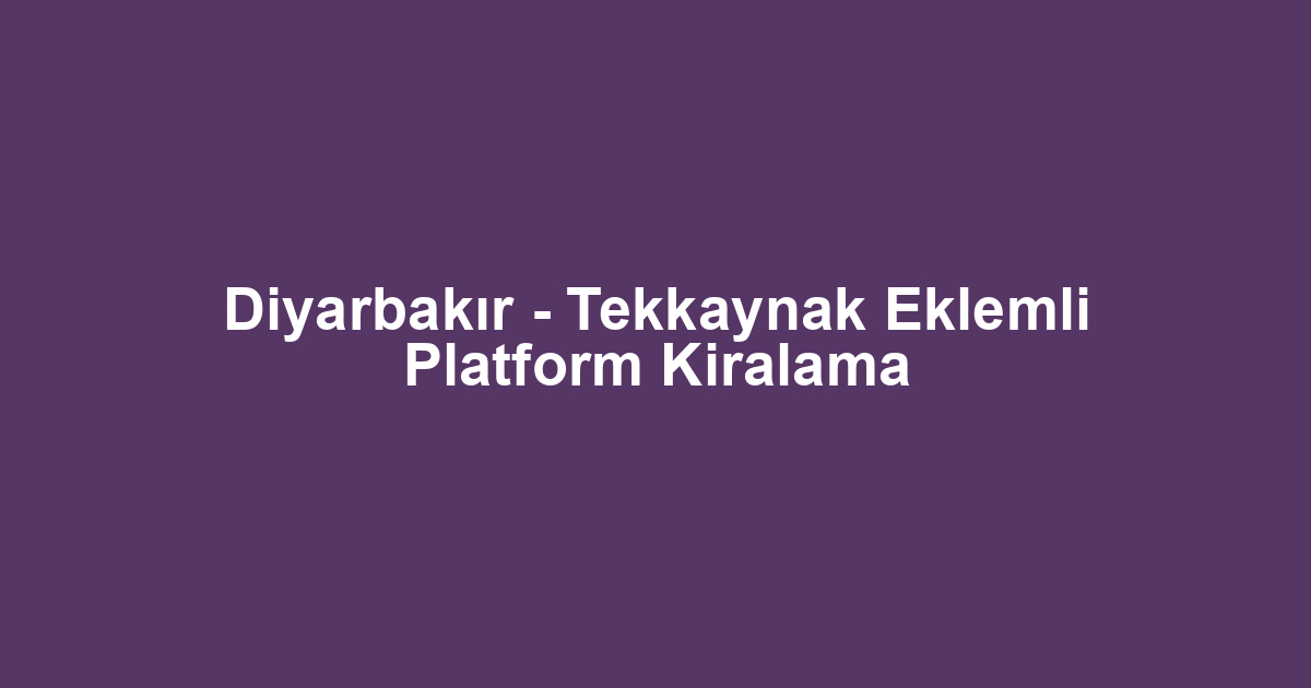Diyarbakır - Tekkaynak Eklemli Platform Kiralama