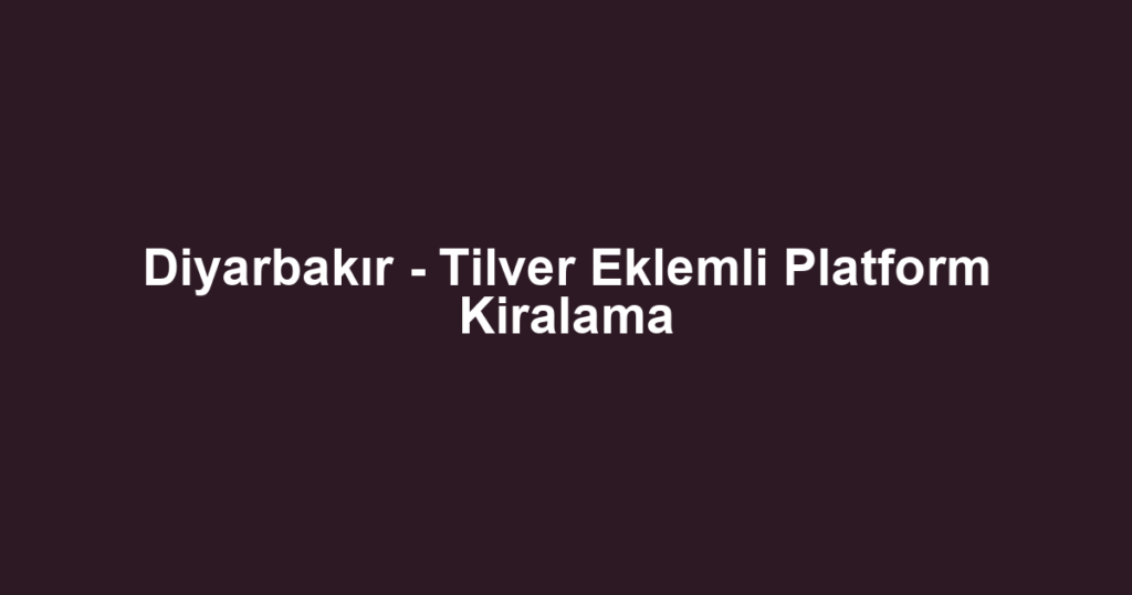 Diyarbakır - Tilver Eklemli Platform Kiralama