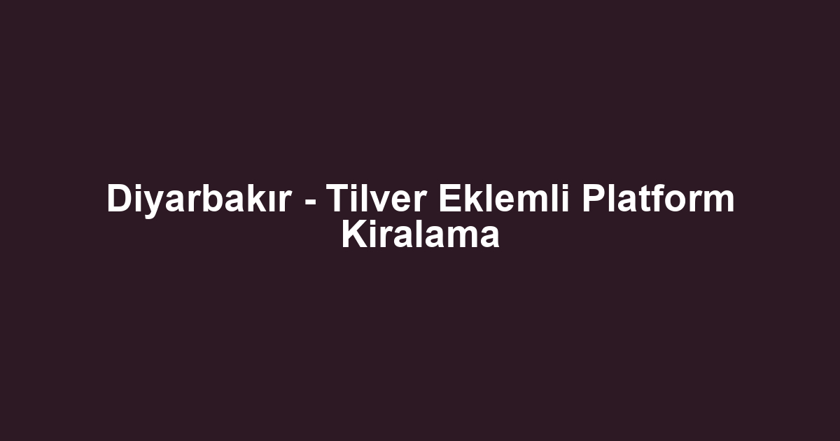 Diyarbakır - Tilver Eklemli Platform Kiralama