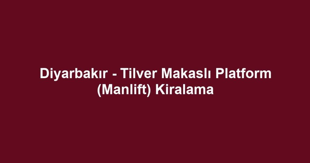 Diyarbakır - Tilver Makaslı Platform (Manlift) Kiralama