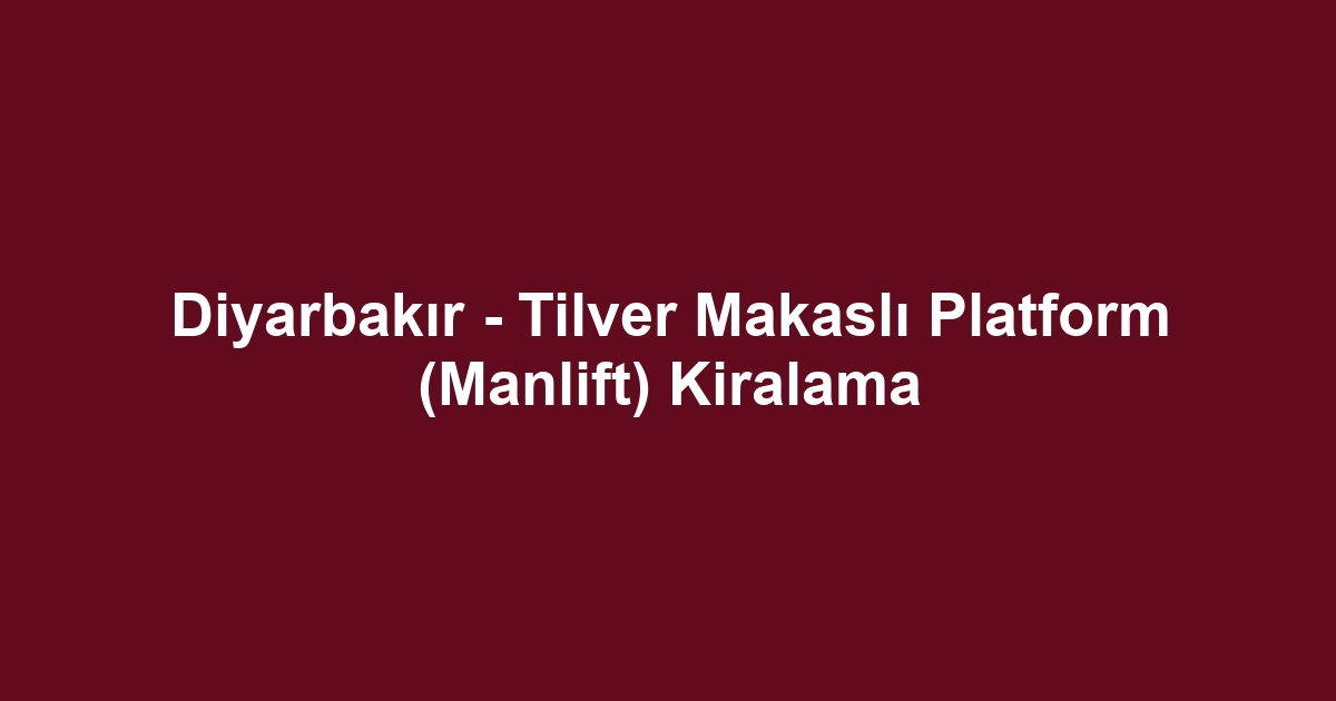 Diyarbakır - Tilver Makaslı Platform (Manlift) Kiralama