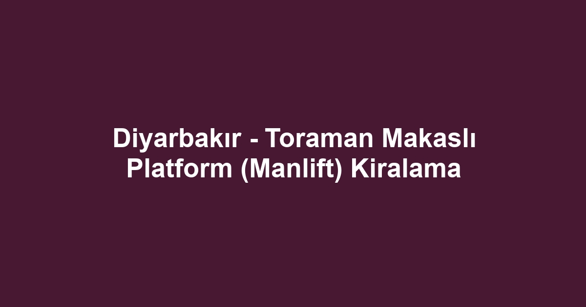 Diyarbakır - Toraman Makaslı Platform (Manlift) Kiralama