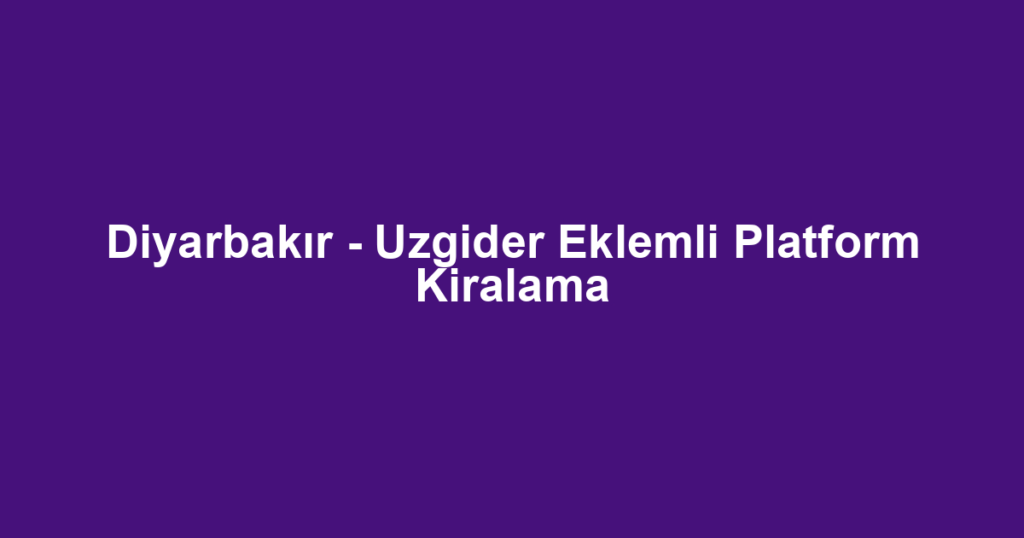 Diyarbakır - Uzgider Eklemli Platform Kiralama