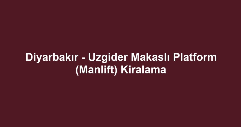 Diyarbakır - Uzgider Makaslı Platform (Manlift) Kiralama