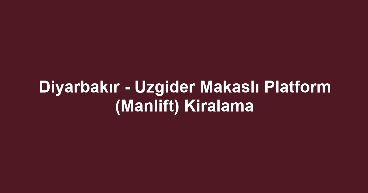 Diyarbakır - Uzgider Makaslı Platform (Manlift) Kiralama