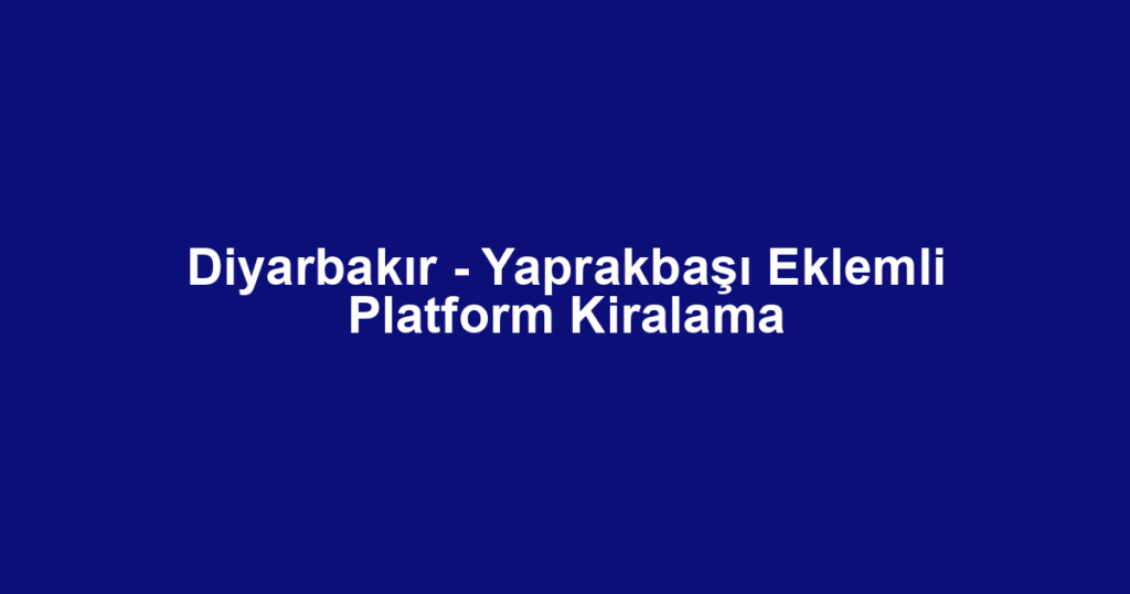 Diyarbakır - Yaprakbaşı Eklemli Platform Kiralama