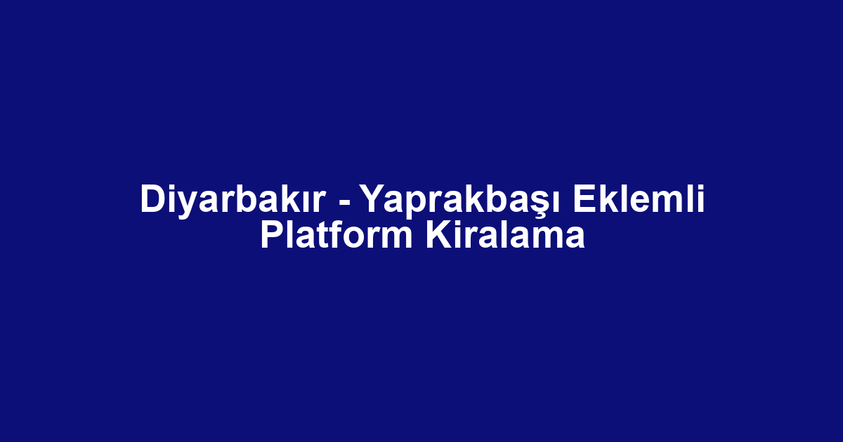Diyarbakır - Yaprakbaşı Eklemli Platform Kiralama