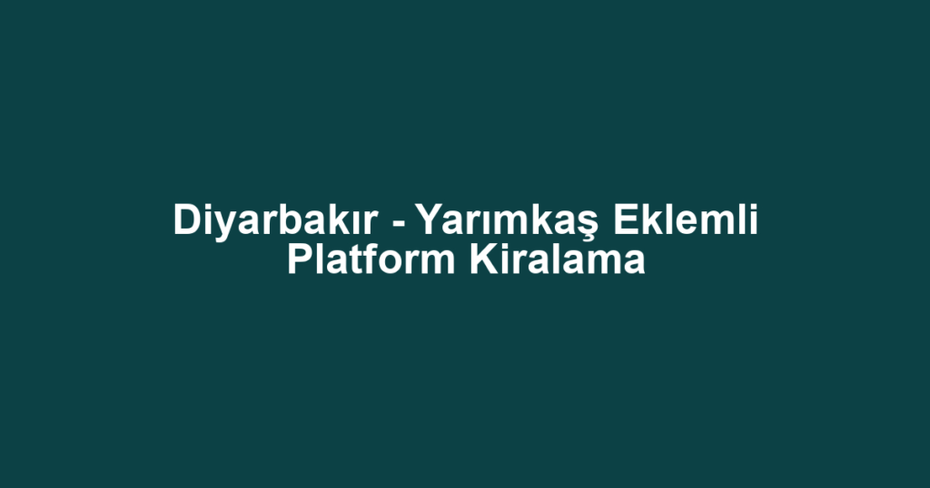 Diyarbakır - Yarımkaş Eklemli Platform Kiralama
