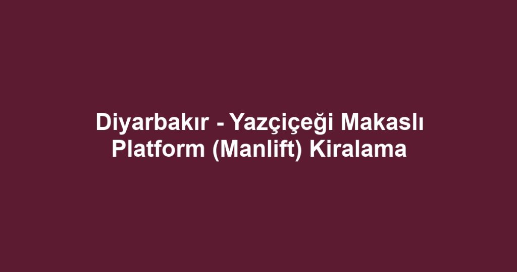 Diyarbakır - Yazçiçeği Makaslı Platform (Manlift) Kiralama